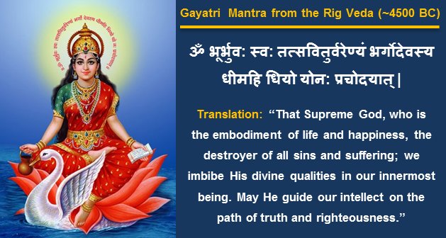 Sri Gayatri Mata and the Gayatri Mantra from the Rig Veda (4500 BC). Gayatri Mantra Meaning: "That Supreme God, who is the embodiment of life and happiness, the destroyer of all sins and suffering; we imbibe His divine qualities in our innermost being. May He guide our intellect on the path of truth and righteousness."