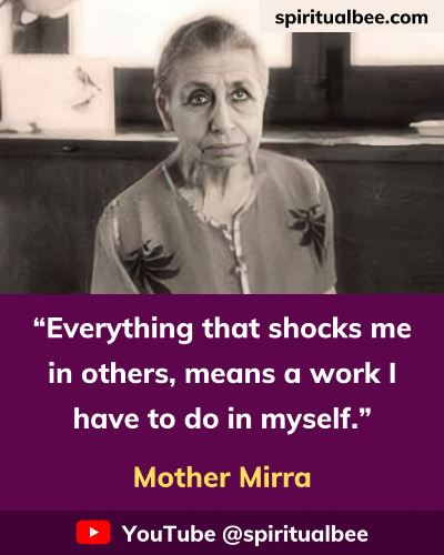 Everything that shocks me in others, means a work I have to do in myself - Mother Mirra, Sri Aurobindo Ashram